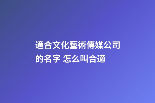 適合文化藝術傳媒公司的名字 怎么叫合適-第1張-公司起名-玄機派